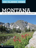 100 Classic Hikes: Montana: Glacier National Park * Western Mountain Ranges * Beartooth Range * Madison and Gallatin Ranges * Bob Marshall Wilderness * Eastern Prairies and Badlands
