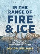 In the Range of Fire and Ice: A Human and Natural History of Washington’s Cascades