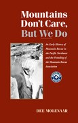 Mountains Don't Care, But We Do: An Early History of Mountain Rescue in the Pacific Northwest and the Founding of the Mountain Rescue Association