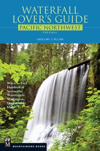 Waterfall Lover's Guide Pacific Northwest: Where to Find Hundreds of Spectacular Waterfalls in Washington, Oregon, and Idaho, 5th Edition
