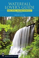 Waterfall Lover's Guide Pacific Northwest: Where to Find Hundreds of Spectacular Waterfalls in Washington, Oregon, and Idaho, 5th Edition
